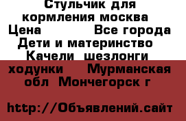 Стульчик для кормления москва › Цена ­ 4 000 - Все города Дети и материнство » Качели, шезлонги, ходунки   . Мурманская обл.,Мончегорск г.